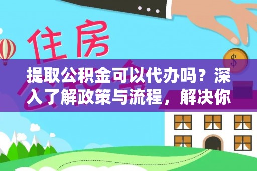 芎林提取公积金可以代办吗？深入了解政策与流程，解决你的疑问