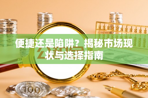 芎林便捷还是陷阱？揭秘市场现状与选择指南
