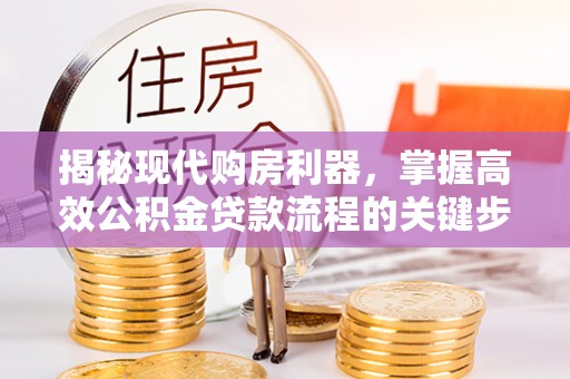 芎林揭秘现代购房利器，掌握高效公积金贷款流程的关键步骤