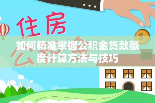 芎林如何精准掌握公积金贷款额度计算方法与技巧