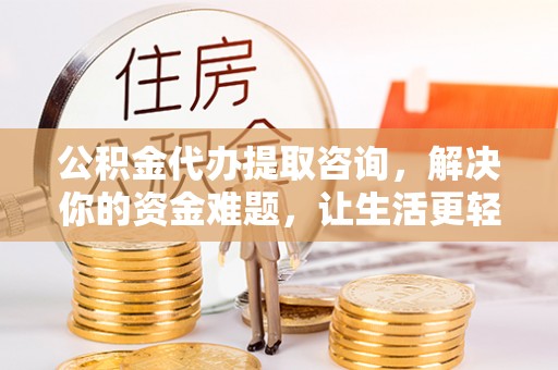 芎林公积金代办提取咨询，解决你的资金难题，让生活更轻松