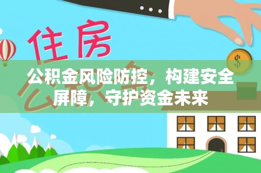 芎林公积金风险防控，构建安全屏障，守护资金未来