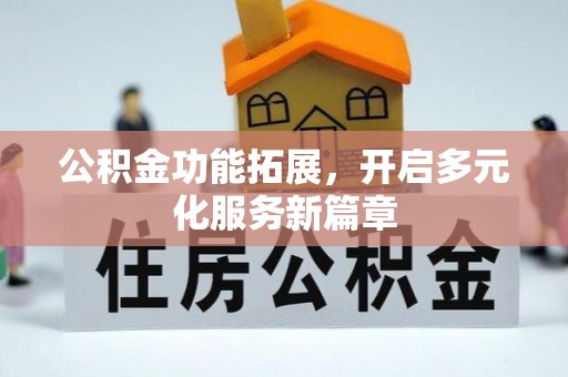 芎林公积金功能拓展，开启多元化服务新篇章