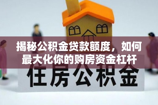 芎林揭秘公积金贷款额度，如何最大化你的购房资金杠杆