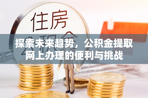 芎林探索未来趋势，公积金提取网上办理的便利与挑战