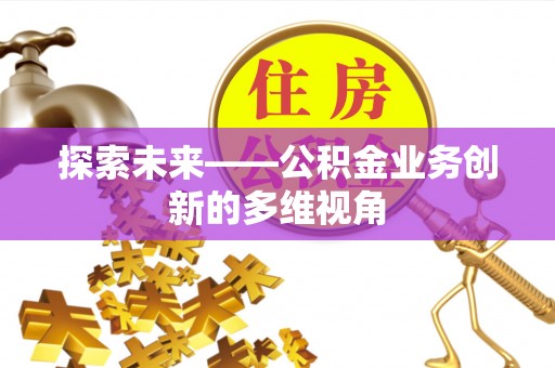 芎林探索未来——公积金业务创新的多维视角