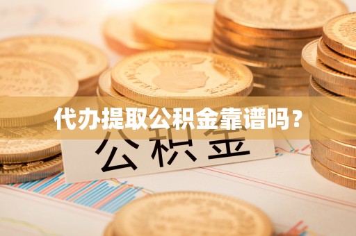 芎林代办提取公积金靠谱吗？