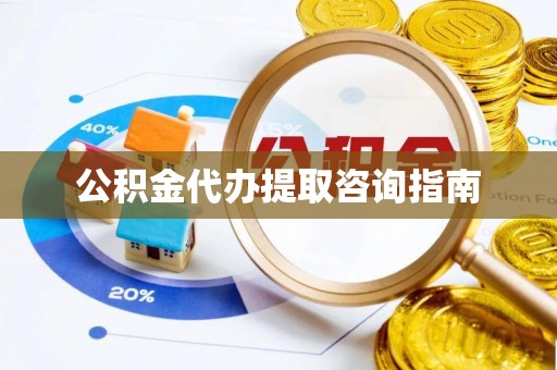 芎林公积金代办提取咨询指南