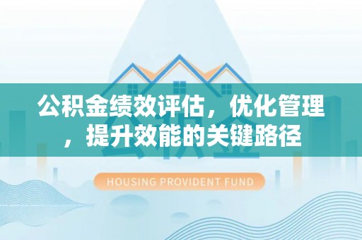 芎林公积金绩效评估，优化管理，提升效能的关键路径