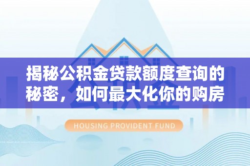 芎林揭秘公积金贷款额度查询的秘密，如何最大化你的购房资金？
