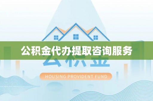 芎林公积金代办提取咨询服务