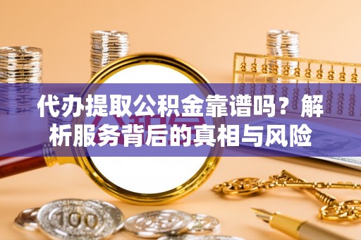 芎林代办提取公积金靠谱吗？解析服务背后的真相与风险