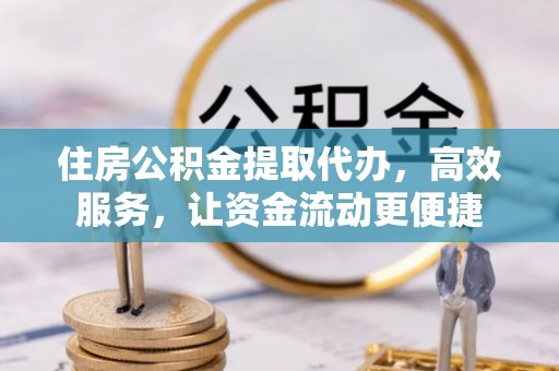 芎林住房公积金提取代办，高效服务，让资金流动更便捷