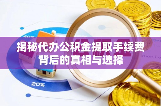 芎林揭秘代办公积金提取手续费背后的真相与选择