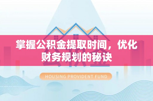 芎林掌握公积金提取时间，优化财务规划的秘诀