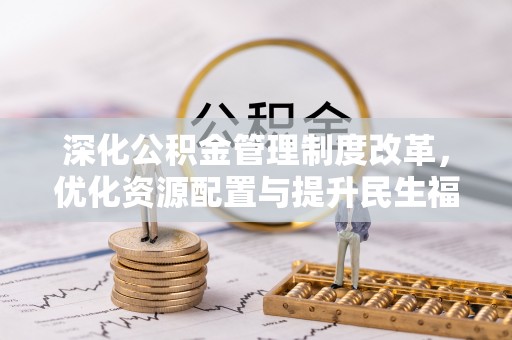 芎林深化公积金管理制度改革，优化资源配置与提升民生福祉