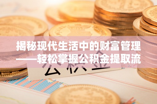 芎林揭秘现代生活中的财富管理——轻松掌握公积金提取流程的艺术