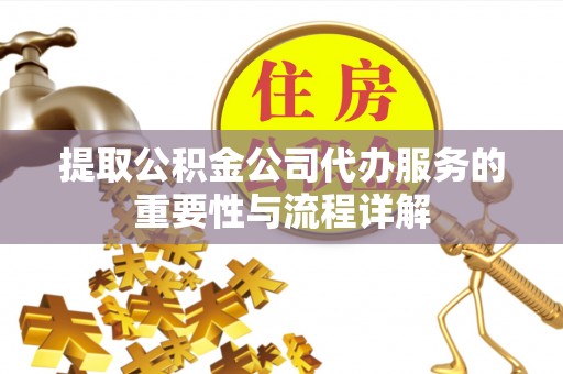芎林提取公积金公司代办服务的重要性与流程详解