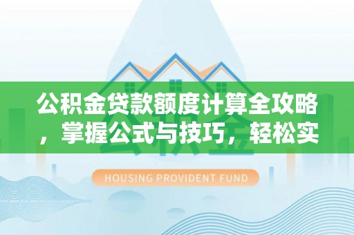 芎林公积金贷款额度计算全攻略，掌握公式与技巧，轻松实现购房梦想