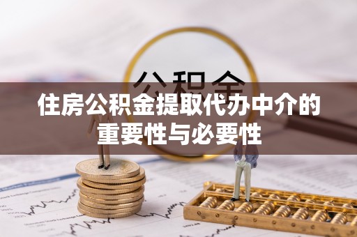 芎林住房公积金提取代办中介的重要性与必要性