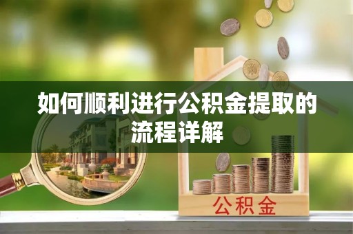 芎林如何顺利进行公积金提取的流程详解
