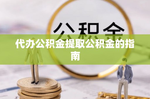 芎林代办公积金提取公积金的指南