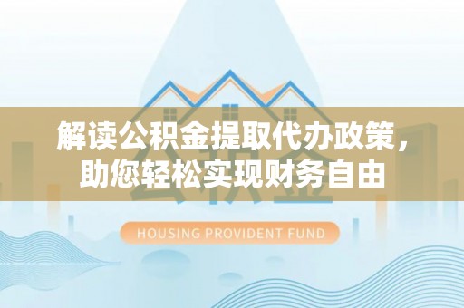 芎林解读公积金提取代办政策，助您轻松实现财务自由