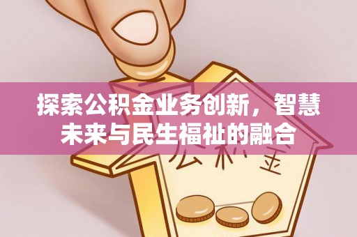 芎林探索公积金业务创新，智慧未来与民生福祉的融合