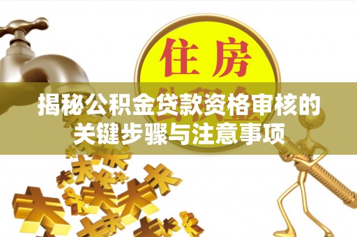 芎林揭秘公积金贷款资格审核的关键步骤与注意事项