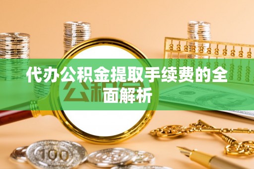 芎林代办公积金提取手续费的全面解析