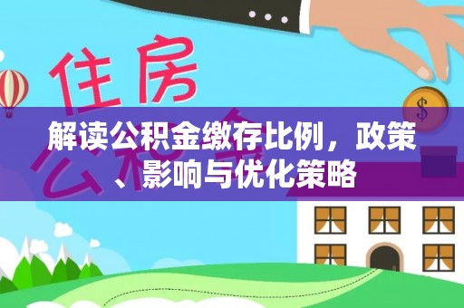 芎林解读公积金缴存比例，政策、影响与优化策略