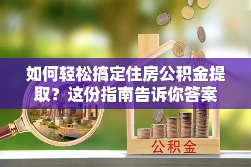芎林如何轻松搞定住房公积金提取？这份指南告诉你答案