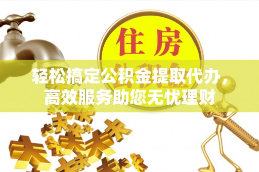 芎林轻松搞定公积金提取代办，高效服务助您无忧理财