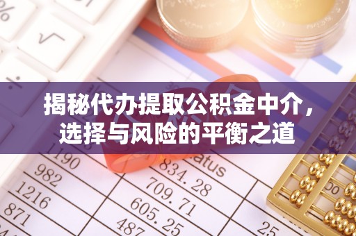 芎林揭秘代办提取公积金中介，选择与风险的平衡之道