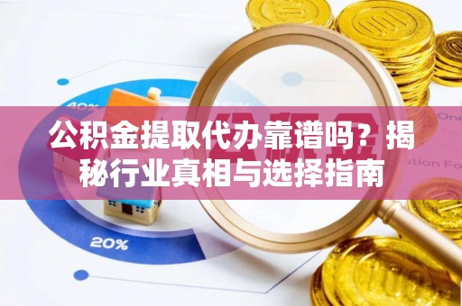 芎林公积金提取代办靠谱吗？揭秘行业真相与选择指南