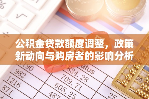 芎林公积金贷款额度调整，政策新动向与购房者的影响分析