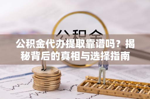 芎林公积金代办提取靠谱吗？揭秘背后的真相与选择指南