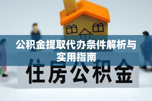 芎林公积金提取代办条件解析与实用指南