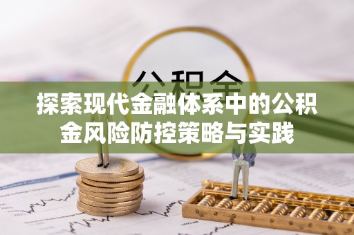 芎林探索现代金融体系中的公积金风险防控策略与实践