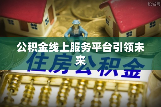 芎林公积金线上服务平台引领未来