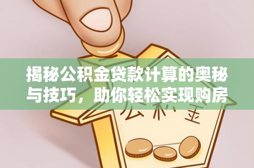 芎林揭秘公积金贷款计算的奥秘与技巧，助你轻松实现购房梦想