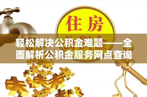 芎林轻松解决公积金难题——全面解析公积金服务网点查询技巧