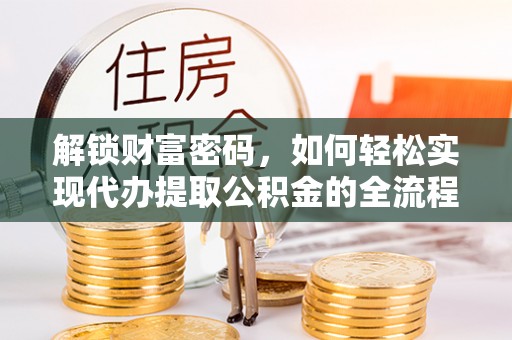 芎林解锁财富密码，如何轻松实现代办提取公积金的全流程攻略