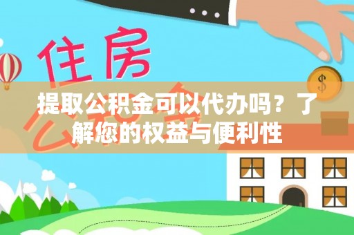 芎林提取公积金可以代办吗？了解您的权益与便利性