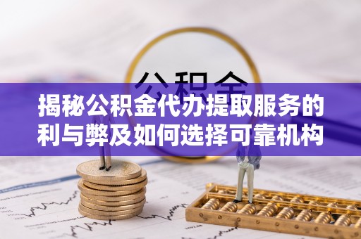 芎林揭秘公积金代办提取服务的利与弊及如何选择可靠机构