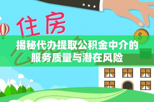 芎林揭秘代办提取公积金中介的服务质量与潜在风险