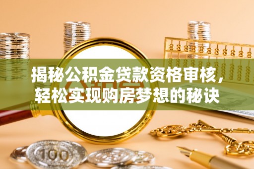 芎林揭秘公积金贷款资格审核，轻松实现购房梦想的秘诀