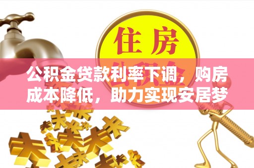 芎林公积金贷款利率下调，购房成本降低，助力实现安居梦想