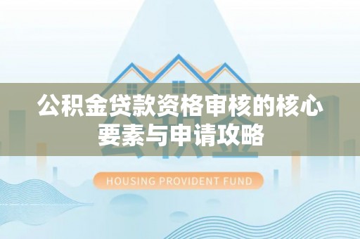 芎林公积金贷款资格审核的核心要素与申请攻略