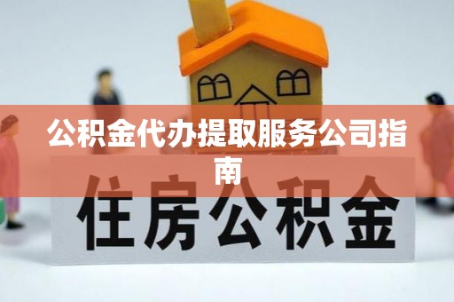 芎林公积金代办提取服务公司指南